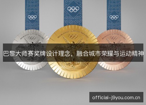 巴黎大师赛奖牌设计理念,融合城市荣耀与运动精神 巴黎大师赛奖牌设计理念,融合城市荣耀与运动精神