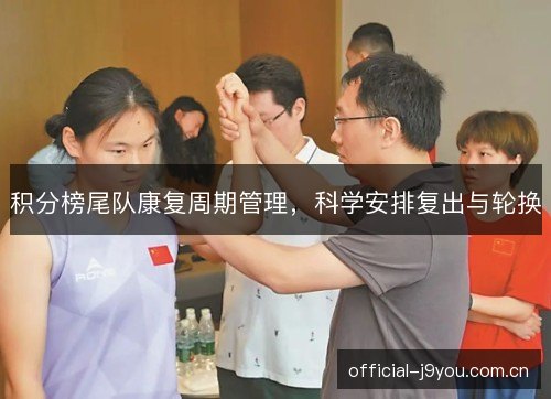 积分榜尾队康复周期管理,科学安排复出与轮换 积分榜尾队康复周期管理,科学安排复出与轮换